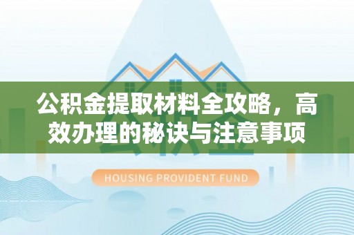 秦州公积金提取材料全攻略，高效办理的秘诀与注意事项