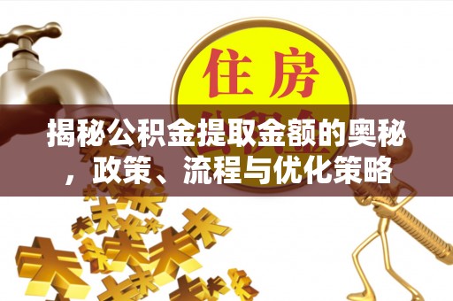 秦州揭秘公积金提取金额的奥秘，政策、流程与优化策略