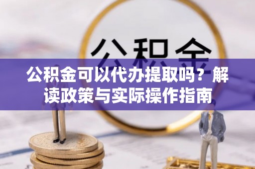 秦州公积金可以代办提取吗？解读政策与实际操作指南