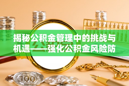 秦州揭秘公积金管理中的挑战与机遇——强化公积金风险防控的多维策略
