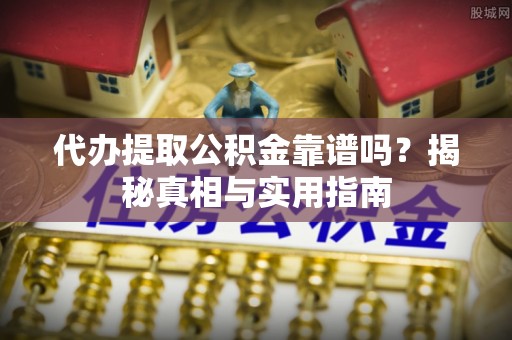 秦州代办提取公积金靠谱吗？揭秘真相与实用指南