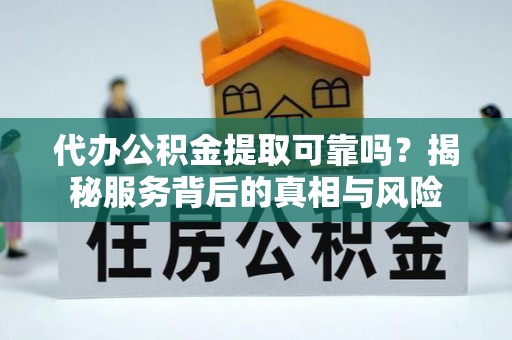 秦州代办公积金提取可靠吗？揭秘服务背后的真相与风险