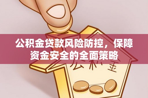 秦州公积金贷款风险防控，保障资金安全的全面策略