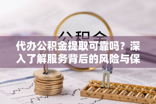 秦州代办公积金提取可靠吗？深入了解服务背后的风险与保障