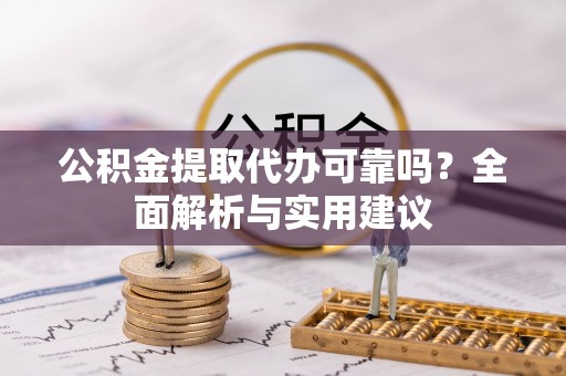 秦州公积金提取代办可靠吗？全面解析与实用建议