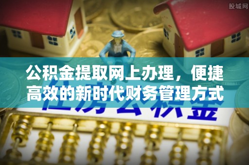 秦州公积金提取网上办理，便捷高效的新时代财务管理方式