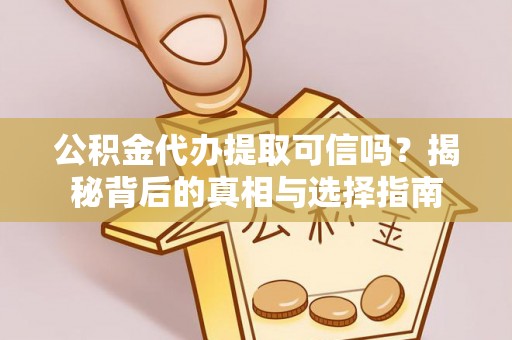 秦州公积金代办提取可信吗？揭秘背后的真相与选择指南