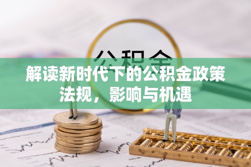 秦州解读新时代下的公积金政策法规，影响与机遇