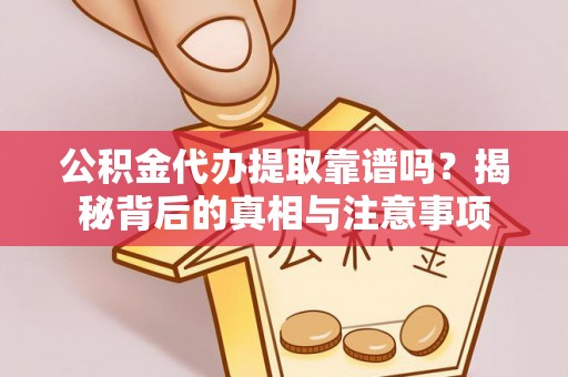 秦州公积金代办提取靠谱吗？揭秘背后的真相与注意事项