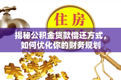 秦州揭秘公积金贷款偿还方式，如何优化你的财务规划