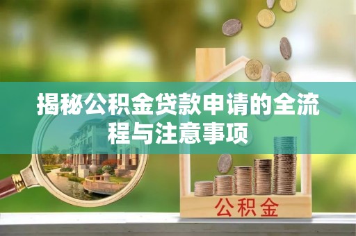 秦州揭秘公积金贷款申请的全流程与注意事项