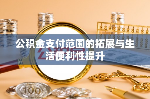 秦州公积金支付范围的拓展与生活便利性提升