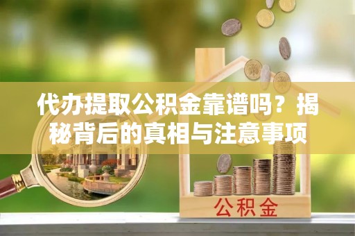 秦州代办提取公积金靠谱吗？揭秘背后的真相与注意事项