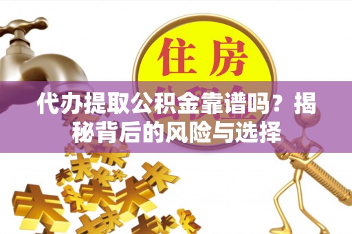 秦州代办提取公积金靠谱吗？揭秘背后的风险与选择