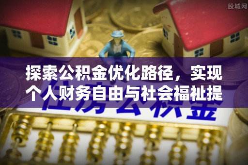 秦州探索公积金优化路径，实现个人财务自由与社会福祉提升的桥梁