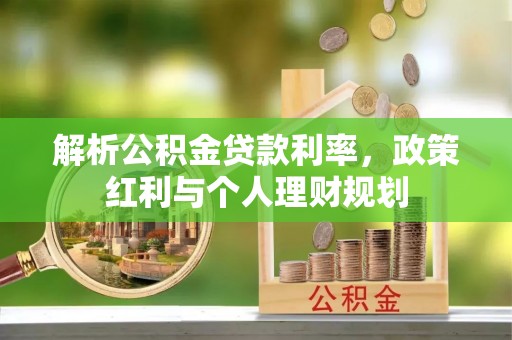 秦州解析公积金贷款利率，政策红利与个人理财规划