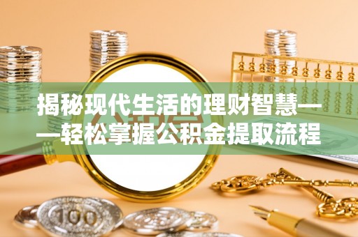 秦州揭秘现代生活的理财智慧——轻松掌握公积金提取流程的实用指南