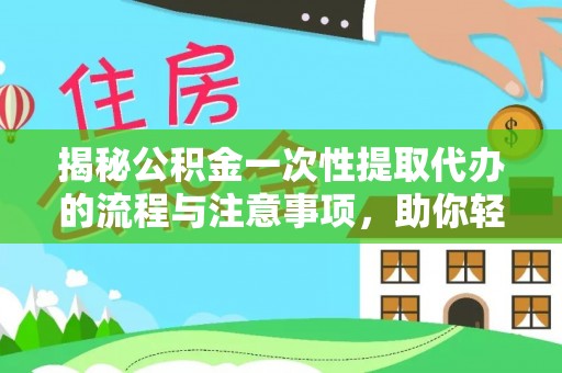 秦州揭秘公积金一次性提取代办的流程与注意事项，助你轻松搞定财务规划