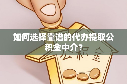 秦州如何选择靠谱的代办提取公积金中介？
