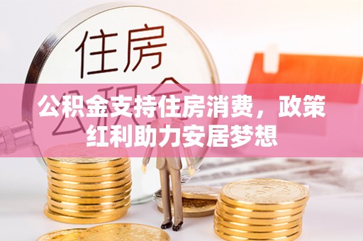 秦州公积金支持住房消费，政策红利助力安居梦想