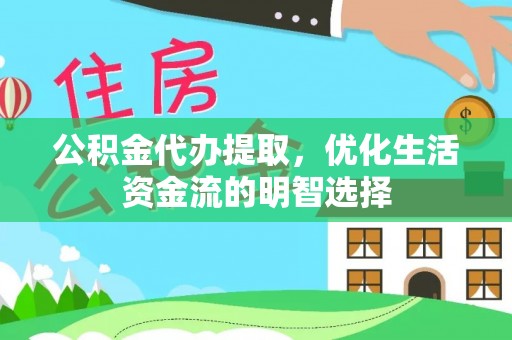 秦州公积金代办提取，优化生活资金流的明智选择
