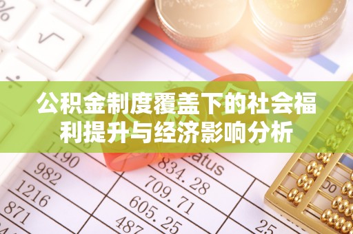 秦州公积金制度覆盖下的社会福利提升与经济影响分析