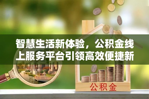 秦州智慧生活新体验，公积金线上服务平台引领高效便捷新潮流