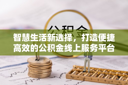 秦州智慧生活新选择，打造便捷高效的公积金线上服务平台