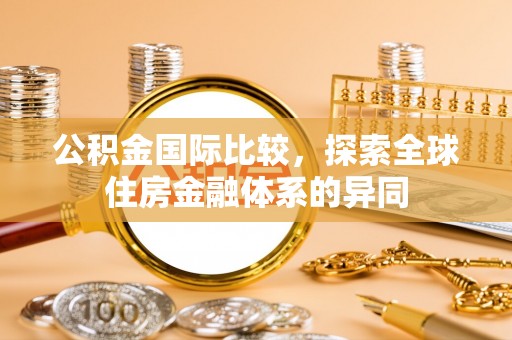 秦州公积金国际比较，探索全球住房金融体系的异同