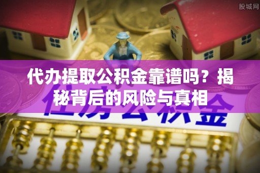 秦州代办提取公积金靠谱吗？揭秘背后的风险与真相