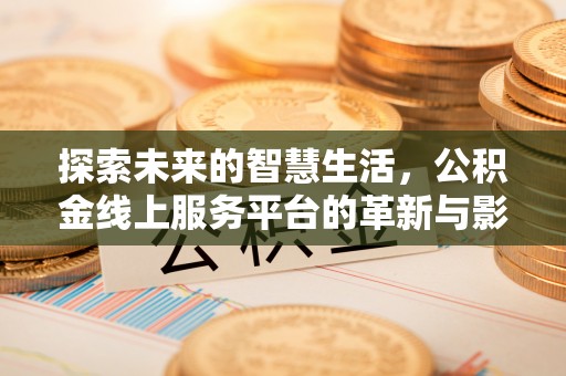 秦州探索未来的智慧生活，公积金线上服务平台的革新与影响