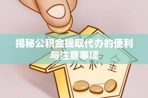 秦州揭秘公积金提取代办的便利与注意事项