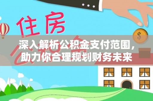 秦州深入解析公积金支付范围，助力你合理规划财务未来