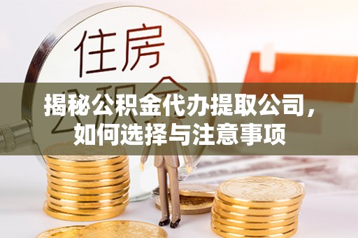 秦州揭秘公积金代办提取公司，如何选择与注意事项