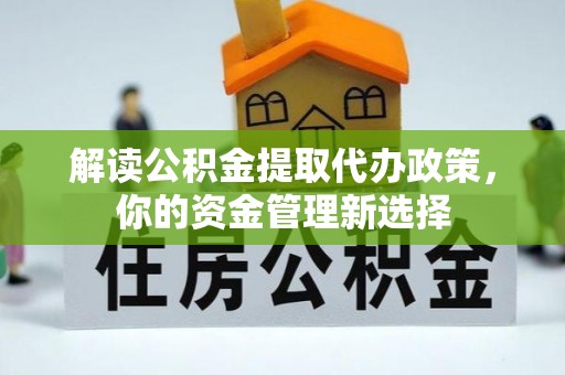 秦州解读公积金提取代办政策，你的资金管理新选择