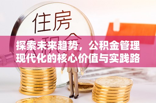 秦州探索未来趋势，公积金管理现代化的核心价值与实践路径
