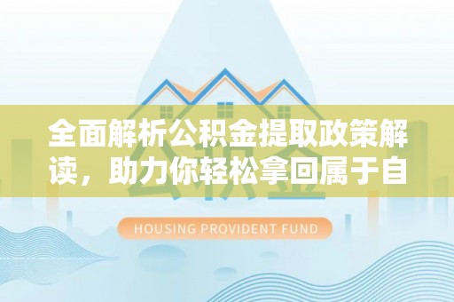 秦州全面解析公积金提取政策解读，助力你轻松拿回属于自己的钱