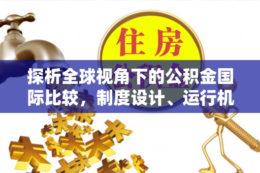 秦州探析全球视角下的公积金国际比较，制度设计、运行机制与未来趋势