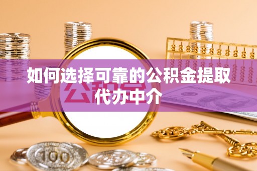 秦州如何选择可靠的公积金提取代办中介