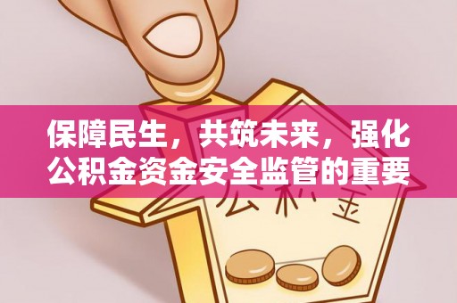 秦州保障民生，共筑未来，强化公积金资金安全监管的重要性