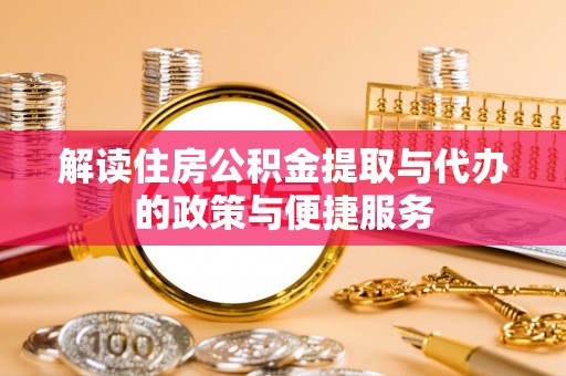 秦州解读住房公积金提取与代办的政策与便捷服务