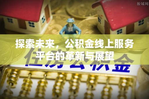 秦州探索未来，公积金线上服务平台的革新与展望
