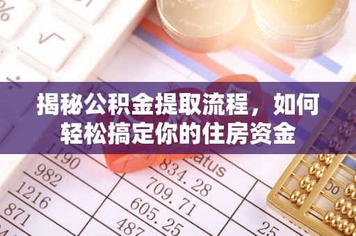 秦州揭秘公积金提取流程，如何轻松搞定你的住房资金