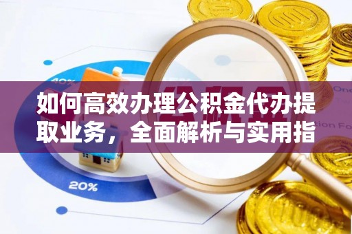 秦州如何高效办理公积金代办提取业务，全面解析与实用指南