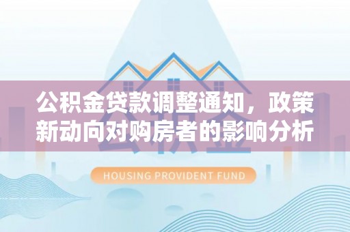 秦州公积金贷款调整通知，政策新动向对购房者的影响分析
