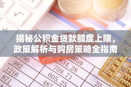 秦州揭秘公积金贷款额度上限，政策解析与购房策略全指南