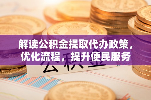 秦州解读公积金提取代办政策，优化流程，提升便民服务