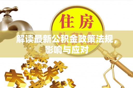 秦州解读最新公积金政策法规，影响与应对