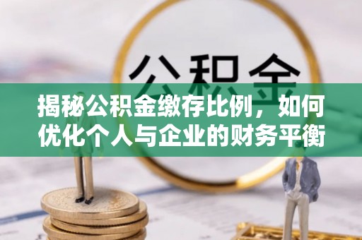 秦州揭秘公积金缴存比例，如何优化个人与企业的财务平衡