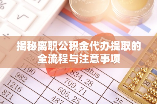 秦州揭秘离职公积金代办提取的全流程与注意事项